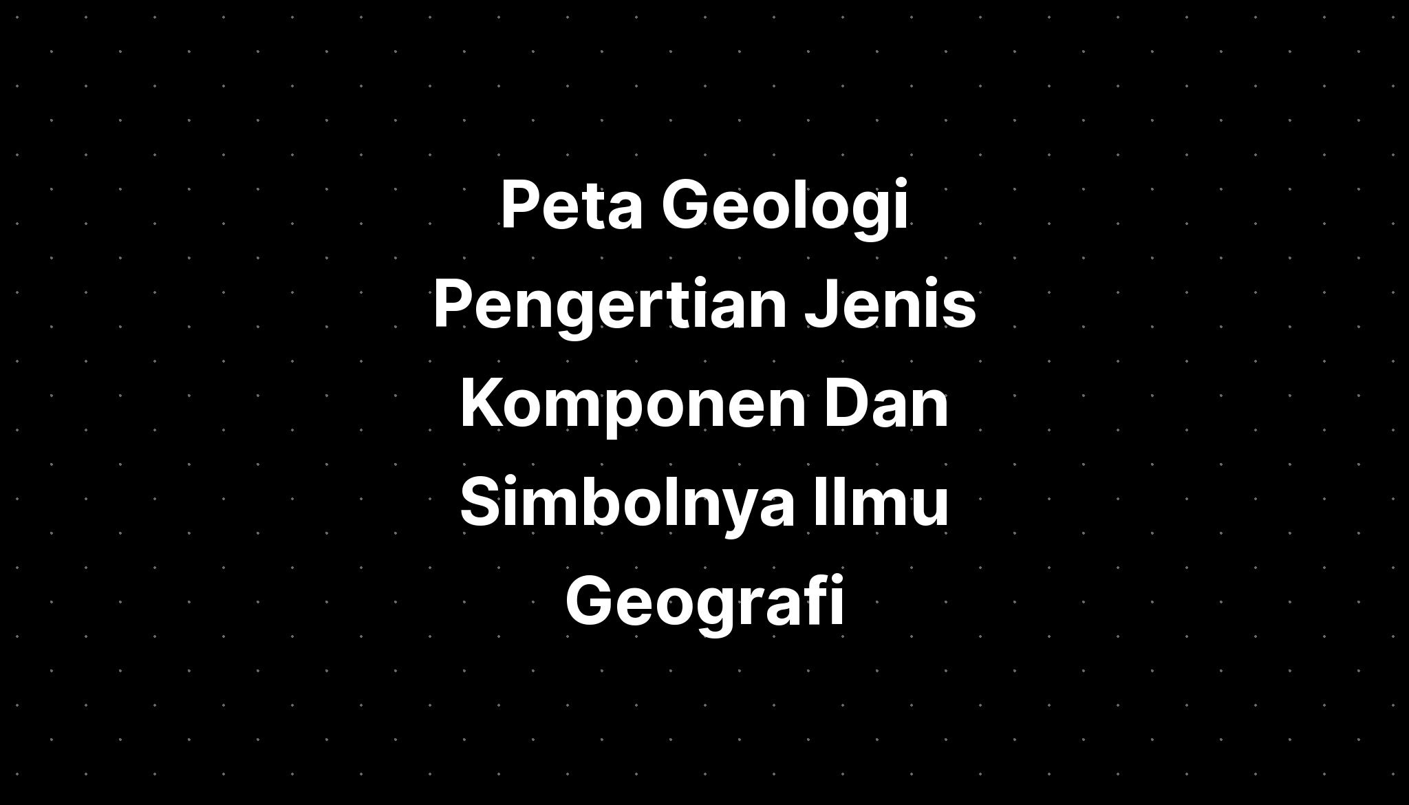 Peta Geologi Pengertian Jenis Komponen Dan Simbolnya Ilmu Geografi ...